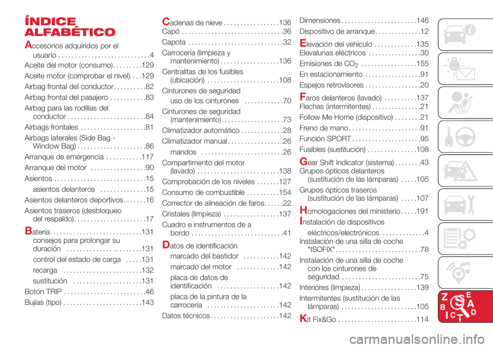 Abarth 500 2018  Manual de Empleo y Cuidado (in Spanish) ÍNDICE
ALFABÉTICO
A
ccesorios adquiridos por el
usuario............................4
Aceite del motor (consumo).........129
Aceite motor (comprobar el nivel) .129
Airbag frontal del conductor.......