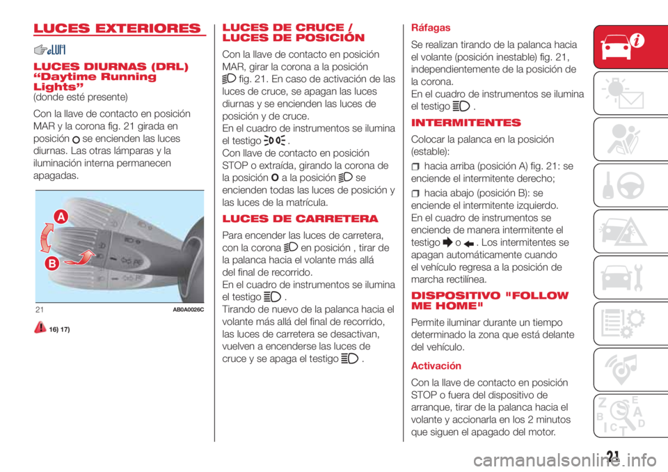 Abarth 500 2018 Manual de Empleo y Cuidado (in Spanish) LUCES EXTERIORES
LUCES DIURNAS (DRL)
“Daytime Running
Lights”
(donde esté presente)
Con la llave de contacto en posición
MAR y la corona fig. 21 girada en
posición
se encienden las luces
diurna Abarth 500 2018 Manual de Empleo y Cuidado (in Spanish) LUCES EXTERIORES
LUCES DIURNAS (DRL)
“Daytime Running
Lights”
(donde esté presente)
Con la llave de contacto en posición
MAR y la corona fig. 21 girada en
posición
se encienden las luces
diurna