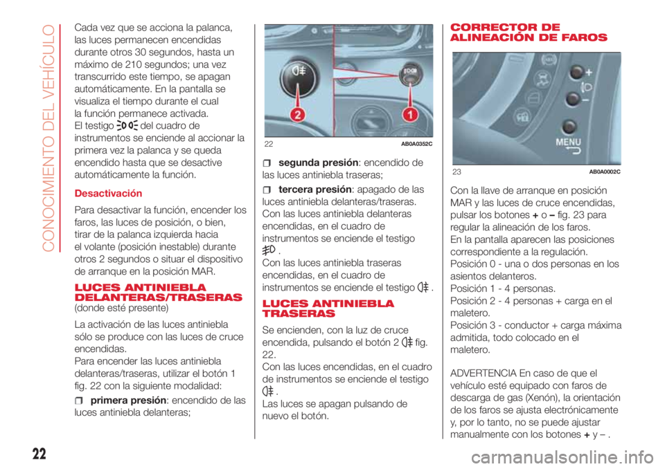 Abarth 500 2018  Manual de Empleo y Cuidado (in Spanish) Cada vez que se acciona la palanca,
las luces permanecen encendidas
durante otros 30 segundos, hasta un
máximo de 210 segundos; una vez
transcurrido este tiempo, se apagan
automáticamente. En la pan