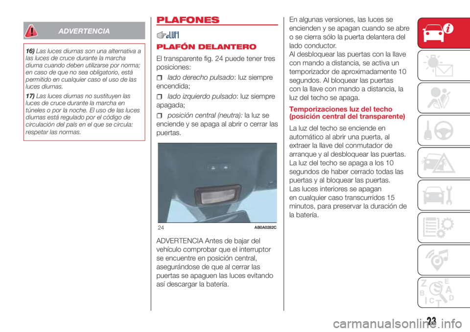 Abarth 500 2018 Manual de Empleo y Cuidado (in Spanish) ADVERTENCIA
16)Las luces diurnas son una alternativa a
las luces de cruce durante la marcha
diurna cuando deben utilizarse por norma;
en caso de que no sea obligatorio, está
permitido en cualquier ca Abarth 500 2018 Manual de Empleo y Cuidado (in Spanish) ADVERTENCIA
16)Las luces diurnas son una alternativa a
las luces de cruce durante la marcha
diurna cuando deben utilizarse por norma;
en caso de que no sea obligatorio, está
permitido en cualquier ca