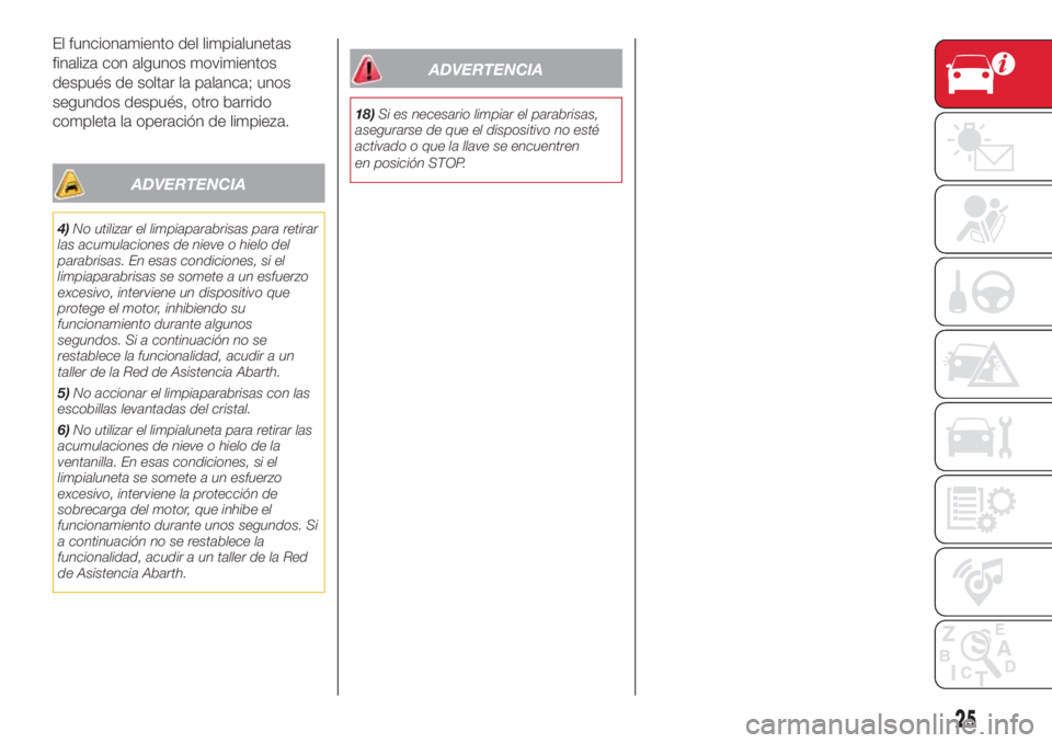 Abarth 500 2018  Manual de Empleo y Cuidado (in Spanish) El funcionamiento del limpialunetas
finaliza con algunos movimientos
después de soltar la palanca; unos
segundos después, otro barrido
completa la operación de limpieza.
ADVERTENCIA
4)No utilizar e