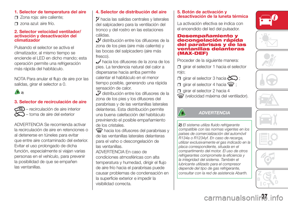 Abarth 500 2018 Manual de Empleo y Cuidado (in Spanish) 1. Selector de temperatura del aire
Zona roja: aire caliente;
zona azul: aire frío.
2. Selector velocidad ventilador/
activación y desactivación del
climatizador
Pulsando el selector se activa el
c Abarth 500 2018 Manual de Empleo y Cuidado (in Spanish) 1. Selector de temperatura del aire
Zona roja: aire caliente;
zona azul: aire frío.
2. Selector velocidad ventilador/
activación y desactivación del
climatizador
Pulsando el selector se activa el
c