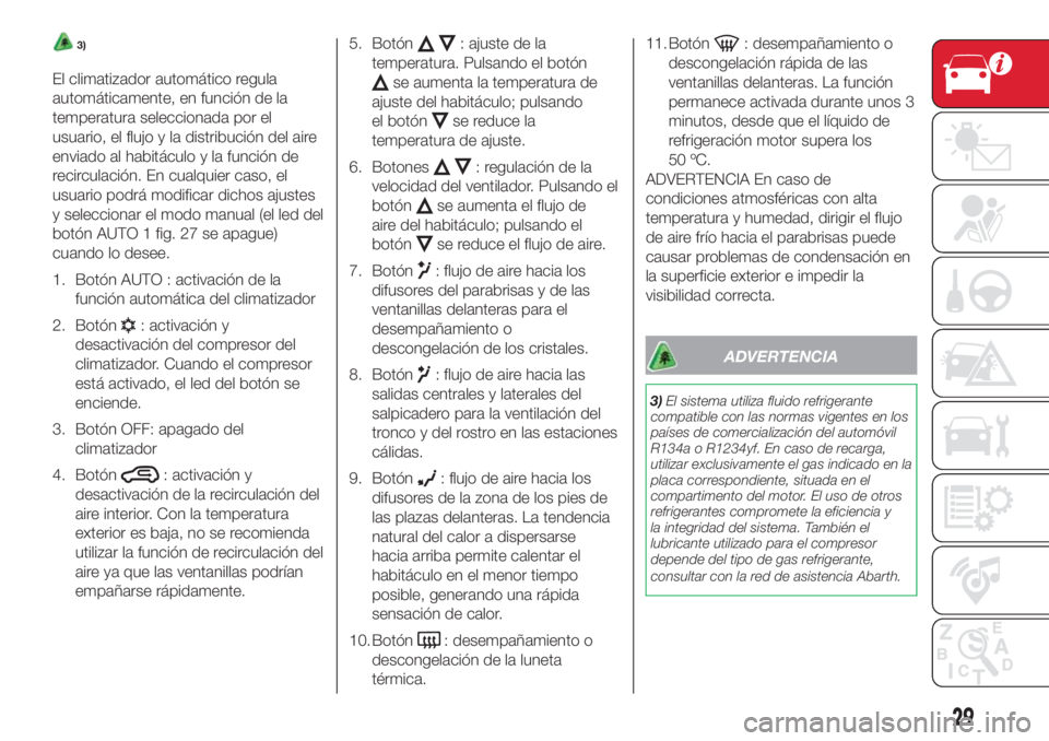 Abarth 500 2018 Manual de Empleo y Cuidado (in Spanish) 3)
El climatizador automático regula
automáticamente, en función de la
temperatura seleccionada por el
usuario, el flujo y la distribución del aire
enviado al habitáculo y la función de
recircul Abarth 500 2018 Manual de Empleo y Cuidado (in Spanish) 3)
El climatizador automático regula
automáticamente, en función de la
temperatura seleccionada por el
usuario, el flujo y la distribución del aire
enviado al habitáculo y la función de
recircul
