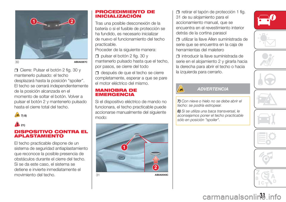 Abarth 500 2018 Manual de Empleo y Cuidado (in Spanish) Cierre: Pulsar el botón 2 fig. 30 y
mantenerlo pulsado: el techo
desplazará hasta la posición “spoiler”.
El techo se cerrará independientemente
de la posición alcanzada en el
momento de solta Abarth 500 2018 Manual de Empleo y Cuidado (in Spanish) Cierre: Pulsar el botón 2 fig. 30 y
mantenerlo pulsado: el techo
desplazará hasta la posición “spoiler”.
El techo se cerrará independientemente
de la posición alcanzada en el
momento de solta