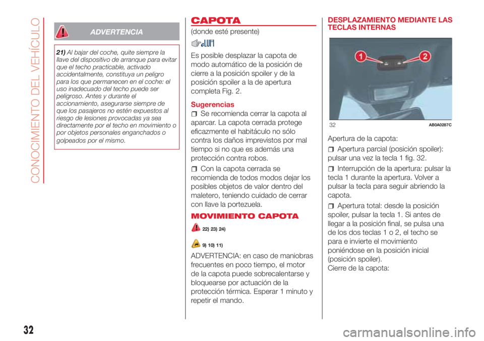 Abarth 500 2018  Manual de Empleo y Cuidado (in Spanish) ADVERTENCIA
21)Al bajar del coche, quite siempre la
llave del dispositivo de arranque para evitar
que el techo practicable, activado
accidentalmente, constituya un peligro
para los que permanecen en e