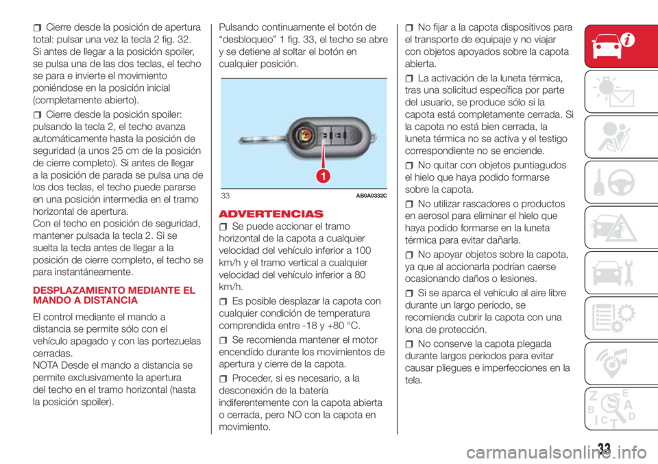 Abarth 500 2018 Manual de Empleo y Cuidado (in Spanish) Cierre desde la posición de apertura
total: pulsar una vez la tecla 2 fig. 32.
Si antes de llegar a la posición spoiler,
se pulsa una de las dos teclas, el techo
se para e invierte el movimiento
pon Abarth 500 2018 Manual de Empleo y Cuidado (in Spanish) Cierre desde la posición de apertura
total: pulsar una vez la tecla 2 fig. 32.
Si antes de llegar a la posición spoiler,
se pulsa una de las dos teclas, el techo
se para e invierte el movimiento
pon