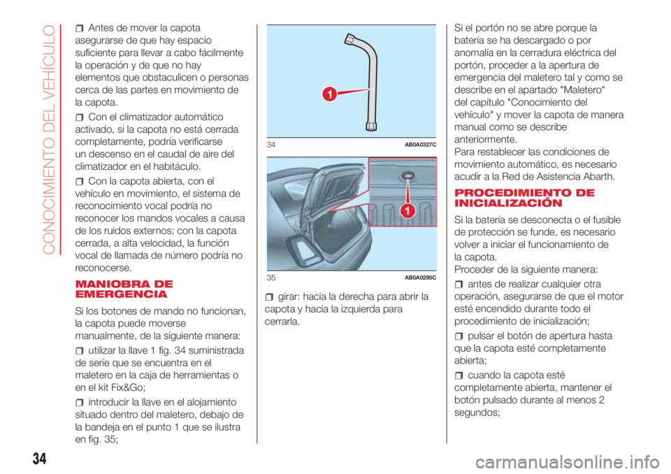 Abarth 500 2018  Manual de Empleo y Cuidado (in Spanish) Antes de mover la capota
asegurarse de que hay espacio
suficiente para llevar a cabo fácilmente
la operación y de que no hay
elementos que obstaculicen o personas
cerca de las partes en movimiento d