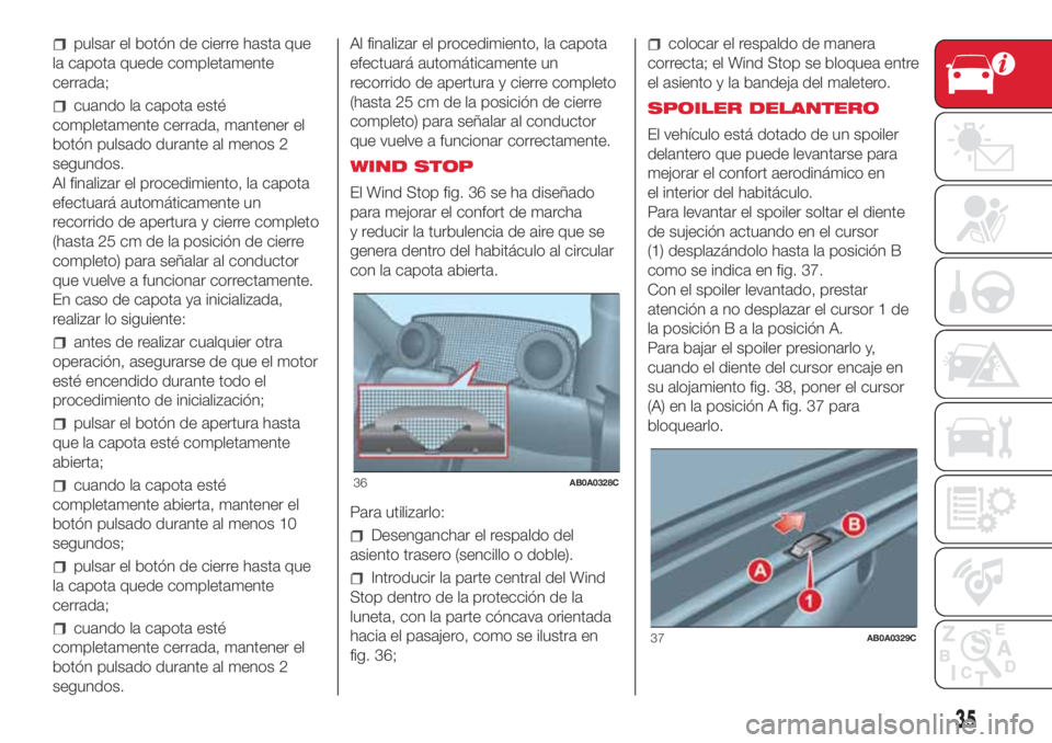 Abarth 500 2018  Manual de Empleo y Cuidado (in Spanish) pulsar el botón de cierre hasta que
la capota quede completamente
cerrada;
cuando la capota esté
completamente cerrada, mantener el
botón pulsado durante al menos 2
segundos.
Al finalizar el proced