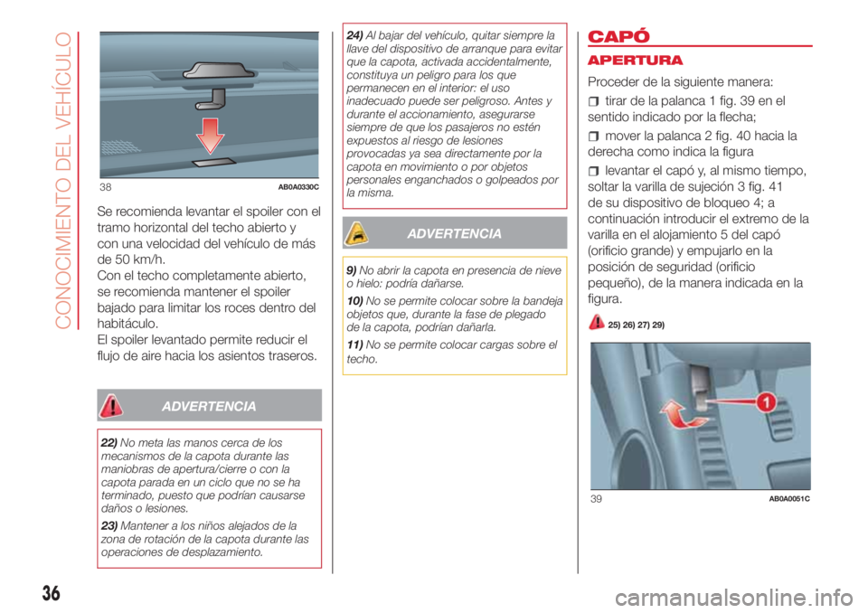Abarth 500 2018 Manual de Empleo y Cuidado (in Spanish) Se recomienda levantar el spoiler con el
tramo horizontal del techo abierto y
con una velocidad del vehículo de más
de 50 km/h.
Con el techo completamente abierto,
se recomienda mantener el spoiler
Abarth 500 2018 Manual de Empleo y Cuidado (in Spanish) Se recomienda levantar el spoiler con el
tramo horizontal del techo abierto y
con una velocidad del vehículo de más
de 50 km/h.
Con el techo completamente abierto,
se recomienda mantener el spoiler