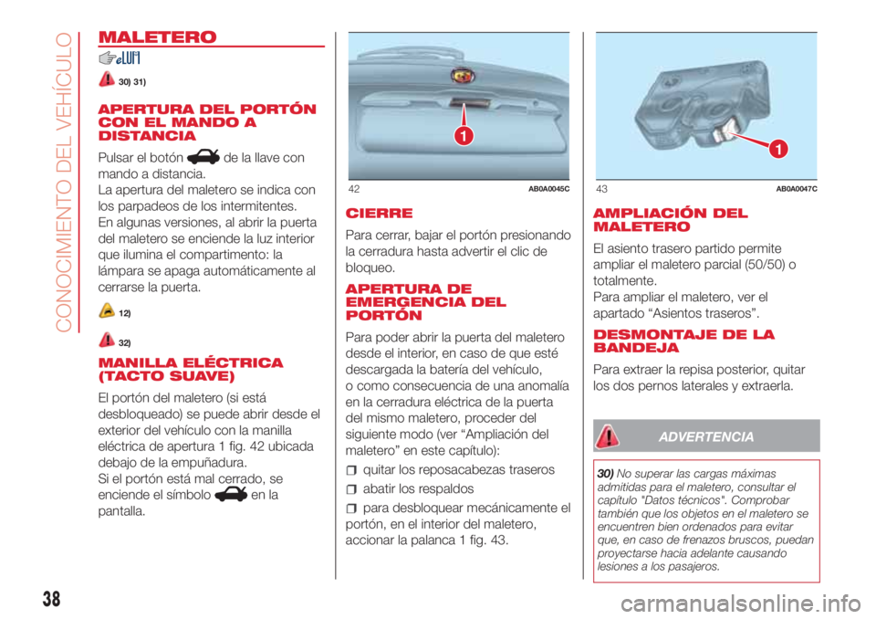 Abarth 500 2018 Manual de Empleo y Cuidado (in Spanish) MALETERO
30) 31)
APERTURA DEL PORTÓN
CON EL MANDO A
DISTANCIA
Pulsar el botón
de la llave con
mando a distancia.
La apertura del maletero se indica con
los parpadeos de los intermitentes.
En algunas Abarth 500 2018 Manual de Empleo y Cuidado (in Spanish) MALETERO
30) 31)
APERTURA DEL PORTÓN
CON EL MANDO A
DISTANCIA
Pulsar el botón
de la llave con
mando a distancia.
La apertura del maletero se indica con
los parpadeos de los intermitentes.
En algunas