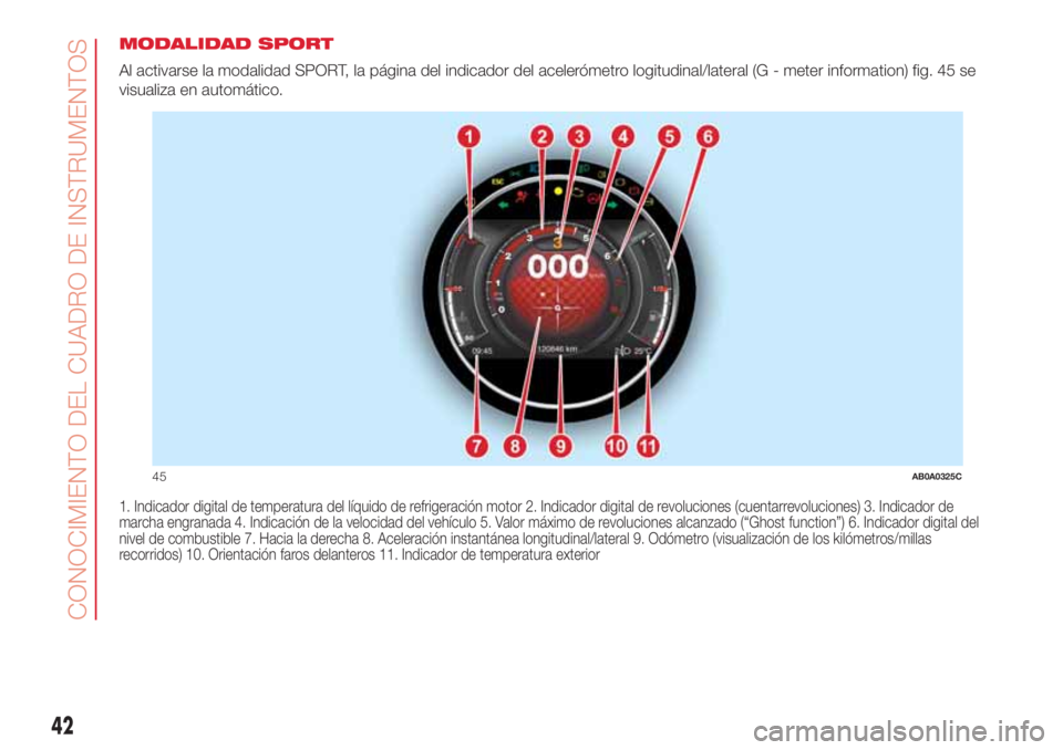 Abarth 500 2018  Manual de Empleo y Cuidado (in Spanish) MODALIDAD SPORT
Al activarse la modalidad SPORT, la página del indicador del acelerómetro logitudinal/lateral (G - meter information) fig. 45 se
visualiza en automático.
1. Indicador digital de tem