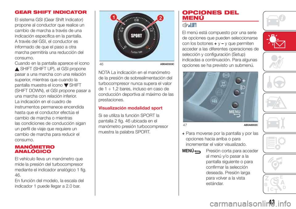 Abarth 500 2018  Manual de Empleo y Cuidado (in Spanish) GEAR SHIFT INDICATOR
El sistema GSI (Gear Shift Indicator)
propone al conductor que realice un
cambio de marcha a través de una
indicación específica en la pantalla.
A través del GSI, el conductor