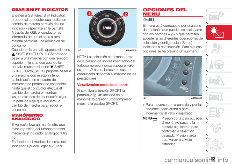 Abarth 500 2018 Manual de Empleo y Cuidado (in Spanish) GEAR SHIFT INDICATOR
El sistema GSI (Gear Shift Indicator)
propone al conductor que realice un
cambio de marcha a través de una
indicación específica en la pantalla.
A través del GSI, el conductor Abarth 500 2018 Manual de Empleo y Cuidado (in Spanish) GEAR SHIFT INDICATOR
El sistema GSI (Gear Shift Indicator)
propone al conductor que realice un
cambio de marcha a través de una
indicación específica en la pantalla.
A través del GSI, el conductor