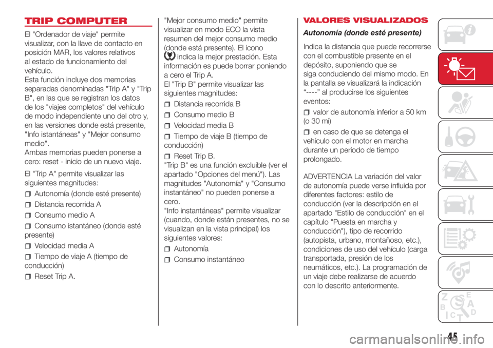 Abarth 500 2018 Manual de Empleo y Cuidado (in Spanish) TRIP COMPUTER
El "Ordenador de viaje" permite
visualizar, con la llave de contacto en
posición MAR, los valores relativos
al estado de funcionamiento del
vehículo.
Esta función incluye dos Abarth 500 2018 Manual de Empleo y Cuidado (in Spanish) TRIP COMPUTER
El "Ordenador de viaje" permite
visualizar, con la llave de contacto en
posición MAR, los valores relativos
al estado de funcionamiento del
vehículo.
Esta función incluye dos