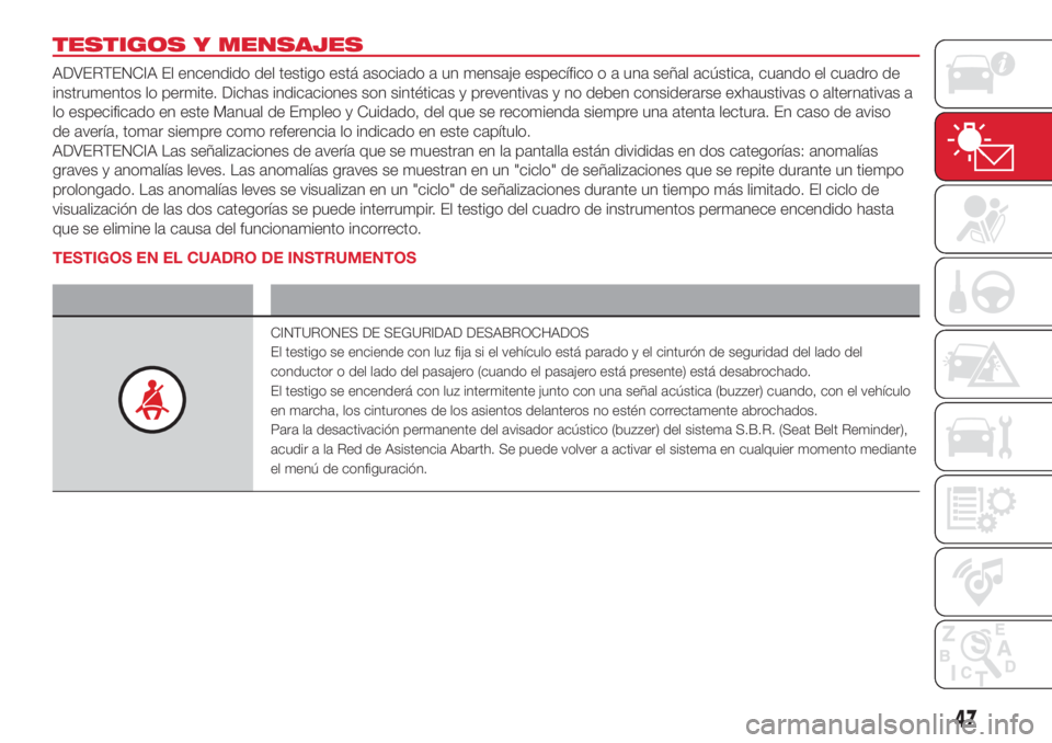 Abarth 500 2018 Manual de Empleo y Cuidado (in Spanish) TESTIGOS Y MENSAJES
ADVERTENCIA El encendido del testigo está asociado a un mensaje específico o a una señal acústica, cuando el cuadro de
instrumentos lo permite. Dichas indicaciones son sintéti Abarth 500 2018 Manual de Empleo y Cuidado (in Spanish) TESTIGOS Y MENSAJES
ADVERTENCIA El encendido del testigo está asociado a un mensaje específico o a una señal acústica, cuando el cuadro de
instrumentos lo permite. Dichas indicaciones son sintéti