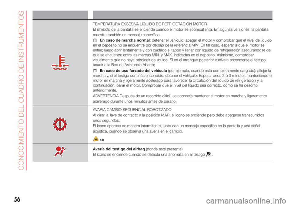Abarth 500 2018 Manual de Empleo y Cuidado (in Spanish) Símbolo Qué significa
TEMPERATURA EXCESIVA LÍQUIDO DE REFRIGERACIÓN MOTOR
El símbolo de la pantalla se enciende cuando el motor se sobrecalienta. En algunas versiones, la pantalla
muestra tambié Abarth 500 2018 Manual de Empleo y Cuidado (in Spanish) Símbolo Qué significa
TEMPERATURA EXCESIVA LÍQUIDO DE REFRIGERACIÓN MOTOR
El símbolo de la pantalla se enciende cuando el motor se sobrecalienta. En algunas versiones, la pantalla
muestra tambié