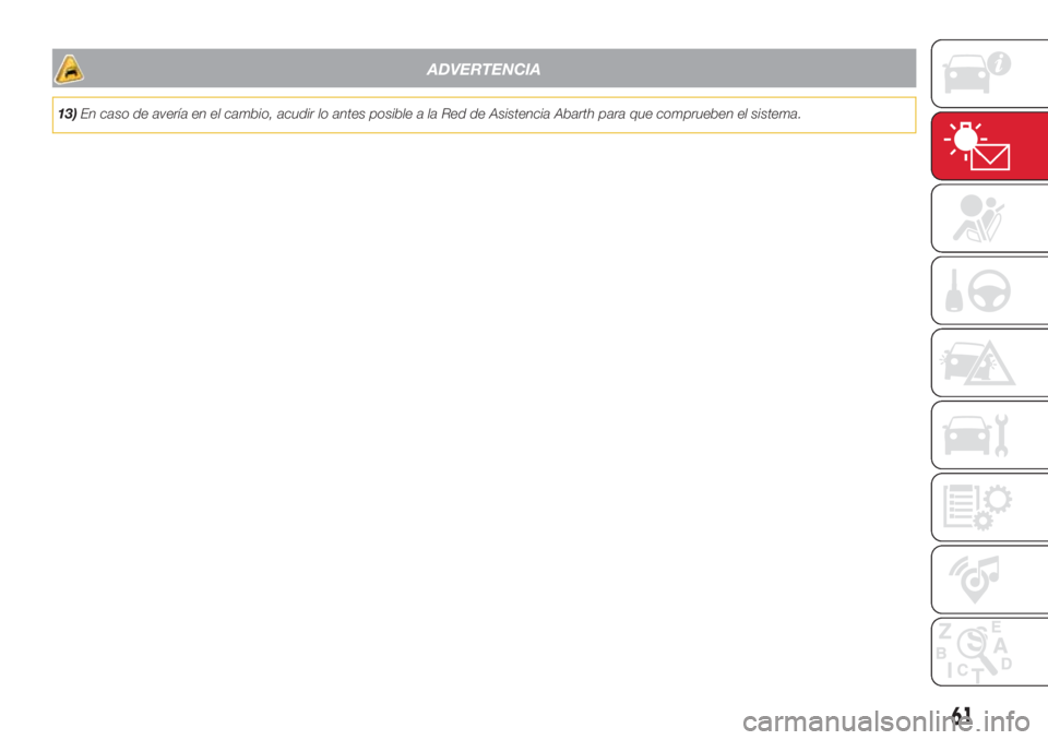 Abarth 500 2018 Manual de Empleo y Cuidado (in Spanish) ADVERTENCIA
13)En caso de avería en el cambio, acudir lo antes posible a la Red de Asistencia Abarth para que comprueben el sistema.
61 Abarth 500 2018 Manual de Empleo y Cuidado (in Spanish) ADVERTENCIA
13)En caso de avería en el cambio, acudir lo antes posible a la Red de Asistencia Abarth para que comprueben el sistema.
61