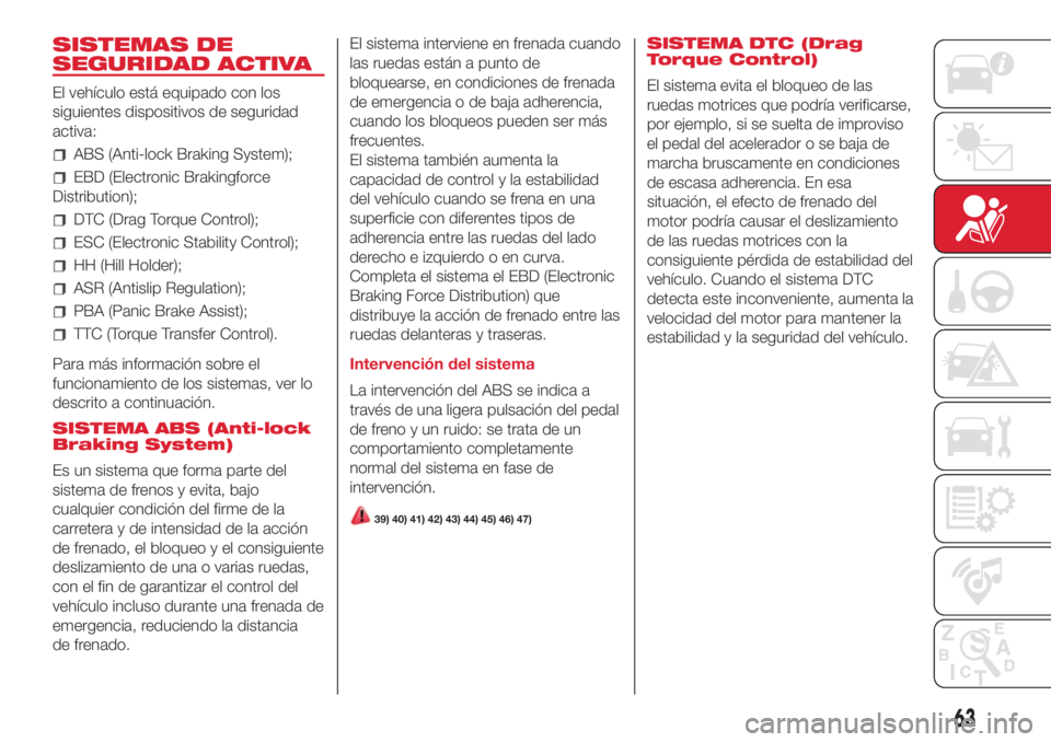 Abarth 500 2018 Manual de Empleo y Cuidado (in Spanish) SISTEMAS DE
SEGURIDAD ACTIVA
El vehículo está equipado con los
siguientes dispositivos de seguridad
activa:
ABS (Anti-lock Braking System);
EBD (Electronic Brakingforce
Distribution);
DTC (Drag Torq Abarth 500 2018 Manual de Empleo y Cuidado (in Spanish) SISTEMAS DE
SEGURIDAD ACTIVA
El vehículo está equipado con los
siguientes dispositivos de seguridad
activa:
ABS (Anti-lock Braking System);
EBD (Electronic Brakingforce
Distribution);
DTC (Drag Torq