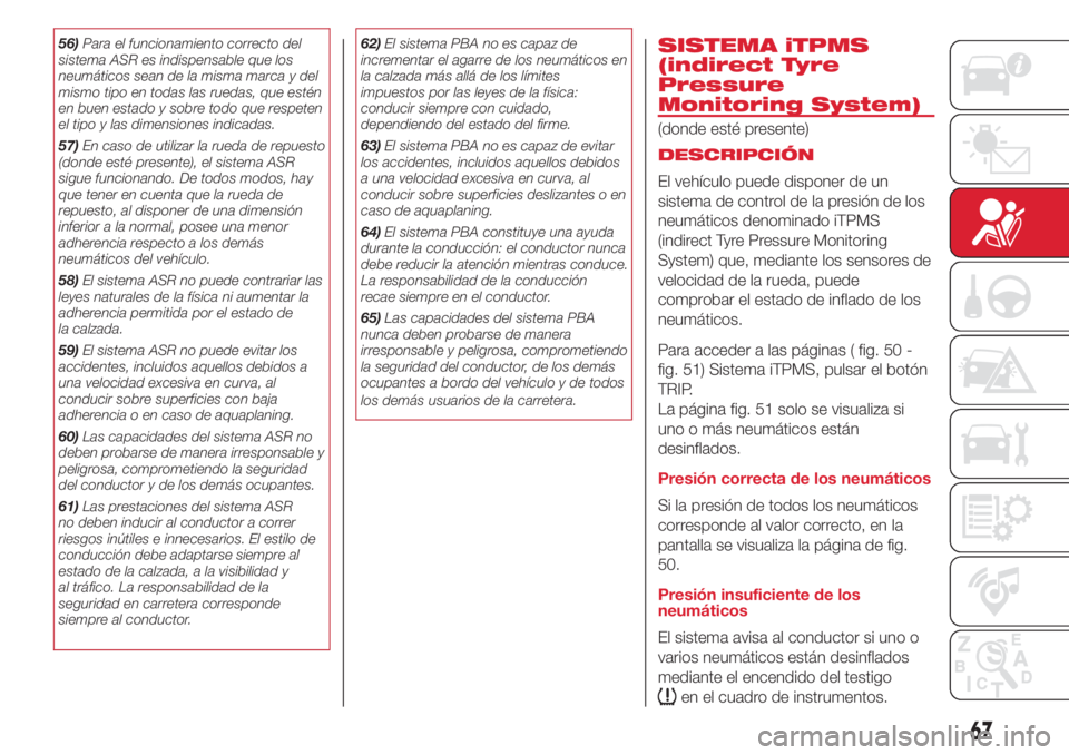 Abarth 500 2018 Manual de Empleo y Cuidado (in Spanish) 56)Para el funcionamiento correcto del
sistema ASR es indispensable que los
neumáticos sean de la misma marca y del
mismo tipo en todas las ruedas, que estén
en buen estado y sobre todo que respeten Abarth 500 2018 Manual de Empleo y Cuidado (in Spanish) 56)Para el funcionamiento correcto del
sistema ASR es indispensable que los
neumáticos sean de la misma marca y del
mismo tipo en todas las ruedas, que estén
en buen estado y sobre todo que respeten