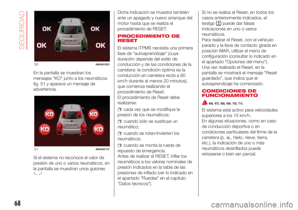 Abarth 500 2018 Manual de Empleo y Cuidado (in Spanish) En la pantalla se muestran los
mensajes "KO" junto a los neumáticos
fig. 51 y aparece un mensaje de
advertencia.
Si el sistema no reconoce el valor de
presión de uno o varios neumáticos, en Abarth 500 2018 Manual de Empleo y Cuidado (in Spanish) En la pantalla se muestran los
mensajes "KO" junto a los neumáticos
fig. 51 y aparece un mensaje de
advertencia.
Si el sistema no reconoce el valor de
presión de uno o varios neumáticos, en