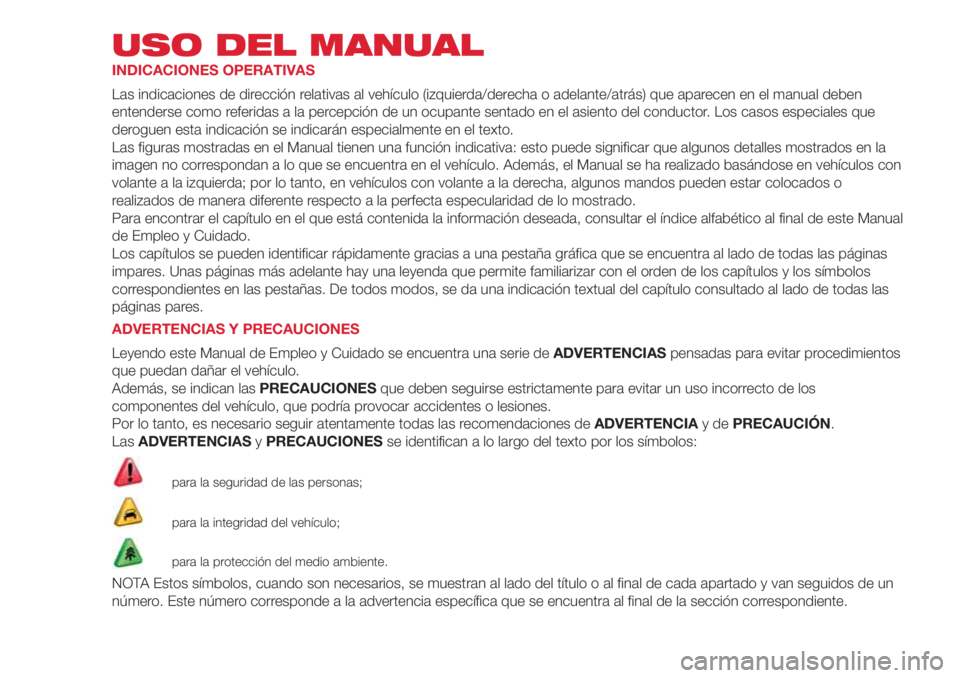 Abarth 500 2018 Manual de Empleo y Cuidado (in Spanish) USO DEL MANUAL
INDICACIONES OPERATIVAS
Las indicaciones de dirección relativas al vehículo (izquierda/derecha o adelante/atrás) que aparecen en el manual deben
entenderse como referidas a la percep Abarth 500 2018 Manual de Empleo y Cuidado (in Spanish) USO DEL MANUAL
INDICACIONES OPERATIVAS
Las indicaciones de dirección relativas al vehículo (izquierda/derecha o adelante/atrás) que aparecen en el manual deben
entenderse como referidas a la percep