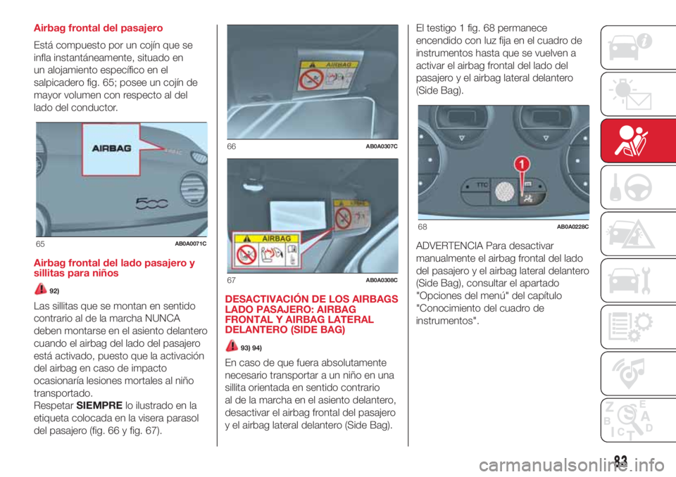 Abarth 500 2018 Manual de Empleo y Cuidado (in Spanish) Airbag frontal del pasajero
Está compuesto por un cojín que se
infla instantáneamente, situado en
un alojamiento específico en el
salpicadero fig. 65; posee un cojín de
mayor volumen con respecto Abarth 500 2018 Manual de Empleo y Cuidado (in Spanish) Airbag frontal del pasajero
Está compuesto por un cojín que se
infla instantáneamente, situado en
un alojamiento específico en el
salpicadero fig. 65; posee un cojín de
mayor volumen con respecto