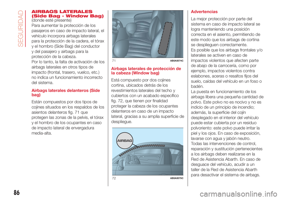 Abarth 500 2018 Manual de Empleo y Cuidado (in Spanish) AIRBAGS LATERALES
(Side Bag - Window Bag)
(donde esté presente)
Para aumentar la protección de los
pasajeros en caso de impacto lateral, el
vehículo incorpora airbags laterales
para la protección Abarth 500 2018 Manual de Empleo y Cuidado (in Spanish) AIRBAGS LATERALES
(Side Bag - Window Bag)
(donde esté presente)
Para aumentar la protección de los
pasajeros en caso de impacto lateral, el
vehículo incorpora airbags laterales
para la protección