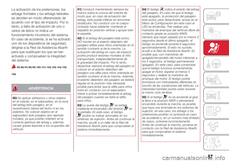 Abarth 500 2018 Manual de Empleo y Cuidado (in Spanish) La activación de los pretensores, los
airbags frontales y los airbags laterales
se deciden en modo diferenciado de
acuerdo con el tipo de impacto. Por lo
tanto, a falta de activación de uno o
varios Abarth 500 2018 Manual de Empleo y Cuidado (in Spanish) La activación de los pretensores, los
airbags frontales y los airbags laterales
se deciden en modo diferenciado de
acuerdo con el tipo de impacto. Por lo
tanto, a falta de activación de uno o
varios