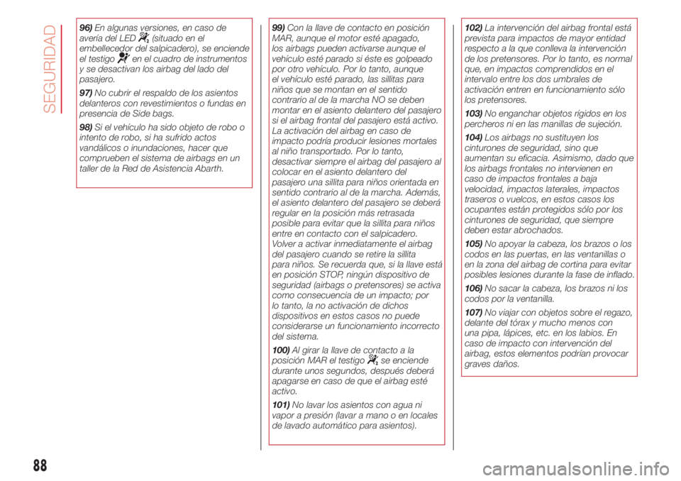 Abarth 500 2018 Manual de Empleo y Cuidado (in Spanish) 96)En algunas versiones, en caso de
avería del LED(situado en el
embellecedor del salpicadero), se enciende
el testigo
en el cuadro de instrumentos
y se desactivan los airbag del lado del
pasajero.
9 Abarth 500 2018 Manual de Empleo y Cuidado (in Spanish) 96)En algunas versiones, en caso de
avería del LED(situado en el
embellecedor del salpicadero), se enciende
el testigo
en el cuadro de instrumentos
y se desactivan los airbag del lado del
pasajero.
9
