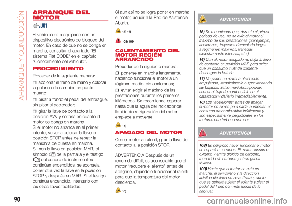 Abarth 500 2018 Manual de Empleo y Cuidado (in Spanish) ARRANQUE DEL
MOTOR
El vehículo está equipado con un
dispositivo electrónico de bloqueo del
motor. En caso de que no se ponga en
marcha, consultar el apartado "El
sistema Fiat CODE" en el ca Abarth 500 2018 Manual de Empleo y Cuidado (in Spanish) ARRANQUE DEL
MOTOR
El vehículo está equipado con un
dispositivo electrónico de bloqueo del
motor. En caso de que no se ponga en
marcha, consultar el apartado "El
sistema Fiat CODE" en el ca