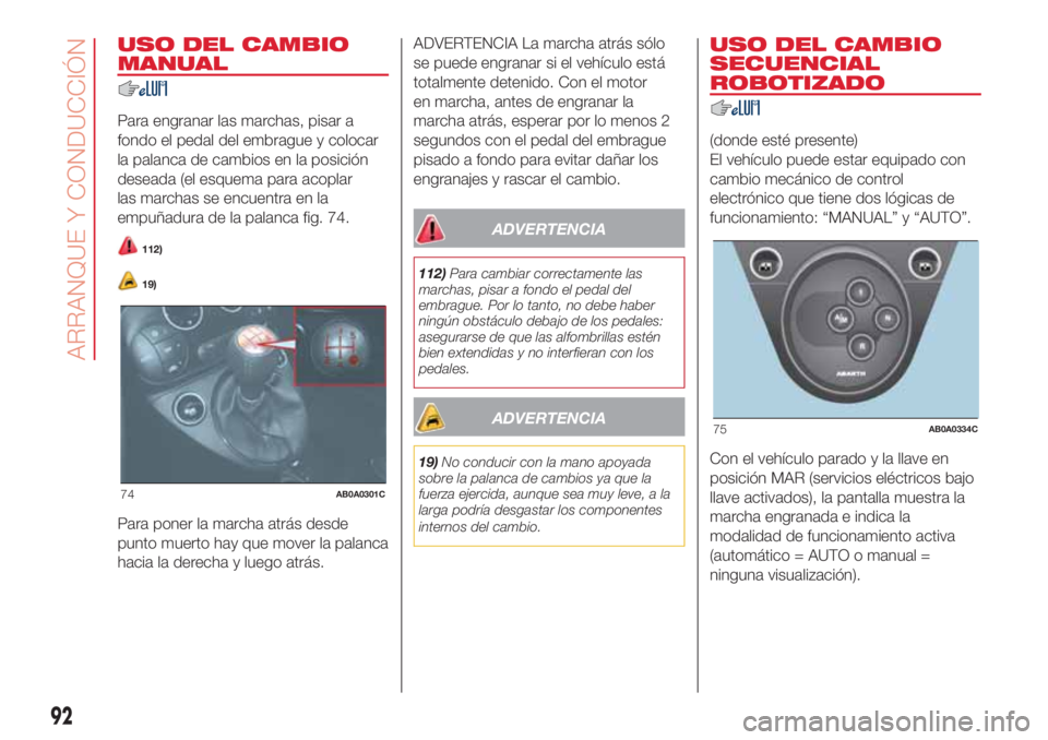 Abarth 500 2018 Manual de Empleo y Cuidado (in Spanish) USO DEL CAMBIO
MANUAL
Para engranar las marchas, pisar a
fondo el pedal del embrague y colocar
la palanca de cambios en la posición
deseada (el esquema para acoplar
las marchas se encuentra en la
emp Abarth 500 2018 Manual de Empleo y Cuidado (in Spanish) USO DEL CAMBIO
MANUAL
Para engranar las marchas, pisar a
fondo el pedal del embrague y colocar
la palanca de cambios en la posición
deseada (el esquema para acoplar
las marchas se encuentra en la
emp