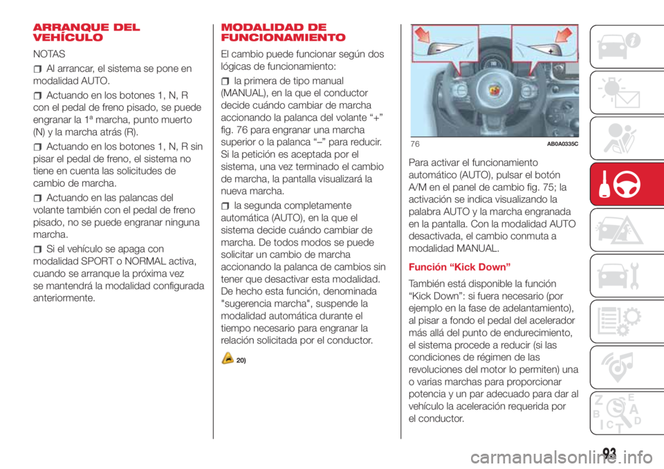 Abarth 500 2018 Manual de Empleo y Cuidado (in Spanish) ARRANQUE DEL
VEHÍCULO
NOTAS
Al arrancar, el sistema se pone en
modalidad AUTO.
Actuando en los botones 1, N, R
con el pedal de freno pisado, se puede
engranar la 1ª marcha, punto muerto
(N) y la mar Abarth 500 2018 Manual de Empleo y Cuidado (in Spanish) ARRANQUE DEL
VEHÍCULO
NOTAS
Al arrancar, el sistema se pone en
modalidad AUTO.
Actuando en los botones 1, N, R
con el pedal de freno pisado, se puede
engranar la 1ª marcha, punto muerto
(N) y la mar