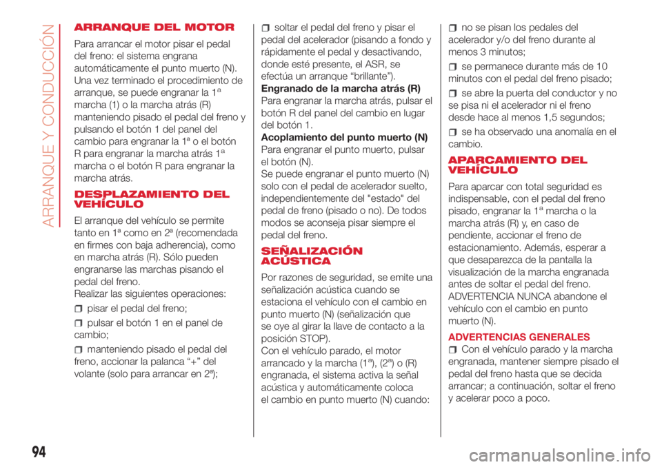 Abarth 500 2018 Manual de Empleo y Cuidado (in Spanish) ARRANQUE DEL MOTOR
Para arrancar el motor pisar el pedal
del freno: el sistema engrana
automáticamente el punto muerto (N).
Una vez terminado el procedimiento de
arranque, se puede engranar la 1
a
ma Abarth 500 2018 Manual de Empleo y Cuidado (in Spanish) ARRANQUE DEL MOTOR
Para arrancar el motor pisar el pedal
del freno: el sistema engrana
automáticamente el punto muerto (N).
Una vez terminado el procedimiento de
arranque, se puede engranar la 1
a
ma