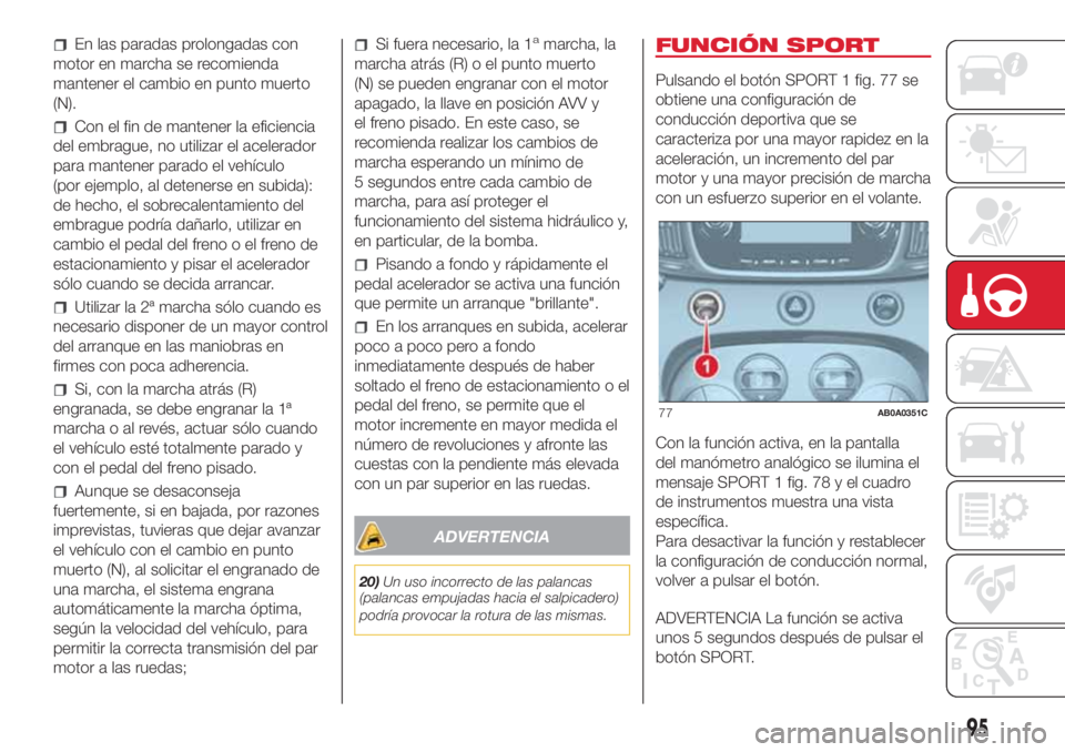 Abarth 500 2018 Manual de Empleo y Cuidado (in Spanish) En las paradas prolongadas con
motor en marcha se recomienda
mantener el cambio en punto muerto
(N).
Con el fin de mantener la eficiencia
del embrague, no utilizar el acelerador
para mantener parado e Abarth 500 2018 Manual de Empleo y Cuidado (in Spanish) En las paradas prolongadas con
motor en marcha se recomienda
mantener el cambio en punto muerto
(N).
Con el fin de mantener la eficiencia
del embrague, no utilizar el acelerador
para mantener parado e