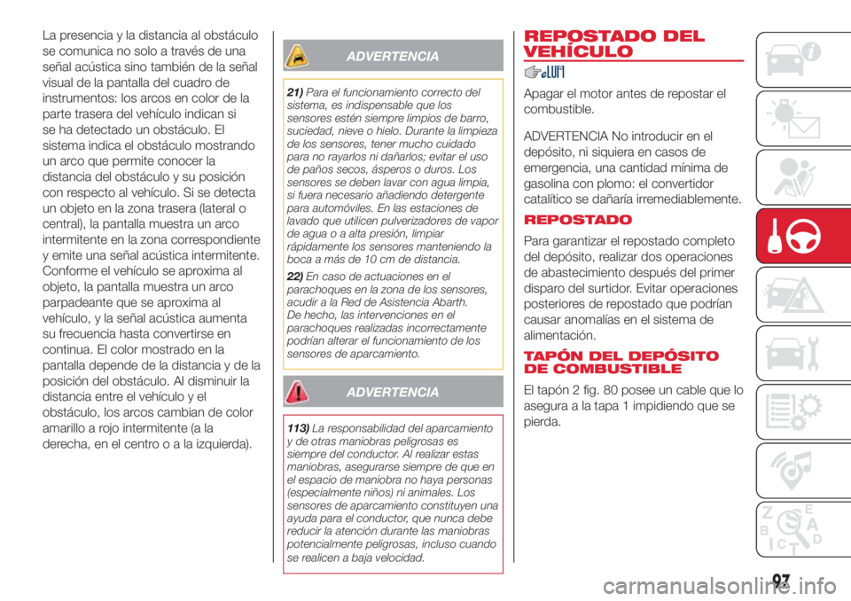 Abarth 500 2018 Manual de Empleo y Cuidado (in Spanish) La presencia y la distancia al obstáculo
se comunica no solo a través de una
señal acústica sino también de la señal
visual de la pantalla del cuadro de
instrumentos: los arcos en color de la
pa Abarth 500 2018 Manual de Empleo y Cuidado (in Spanish) La presencia y la distancia al obstáculo
se comunica no solo a través de una
señal acústica sino también de la señal
visual de la pantalla del cuadro de
instrumentos: los arcos en color de la
pa