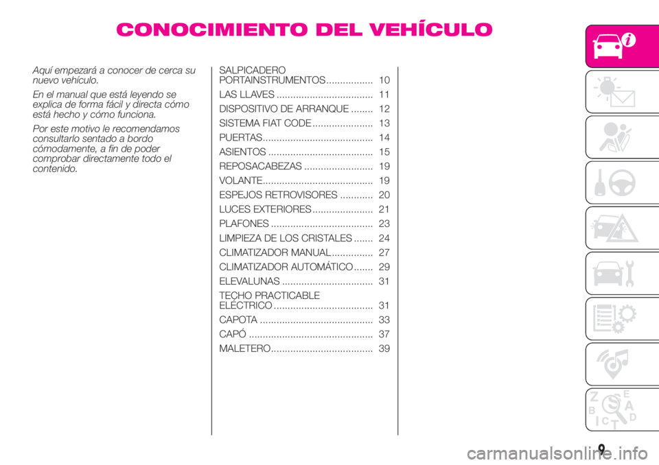 Abarth 500 2019 Manual de Empleo y Cuidado (in Spanish) CONOCIMIENTO DEL VEHÍCULO
Aquí empezará a conocer de cerca su
nuevo vehículo.
En el manual que está leyendo se
explica de forma fácil y directa cómo
está hecho y cómo funciona.
Por este motiv Abarth 500 2019 Manual de Empleo y Cuidado (in Spanish) CONOCIMIENTO DEL VEHÍCULO
Aquí empezará a conocer de cerca su
nuevo vehículo.
En el manual que está leyendo se
explica de forma fácil y directa cómo
está hecho y cómo funciona.
Por este motiv