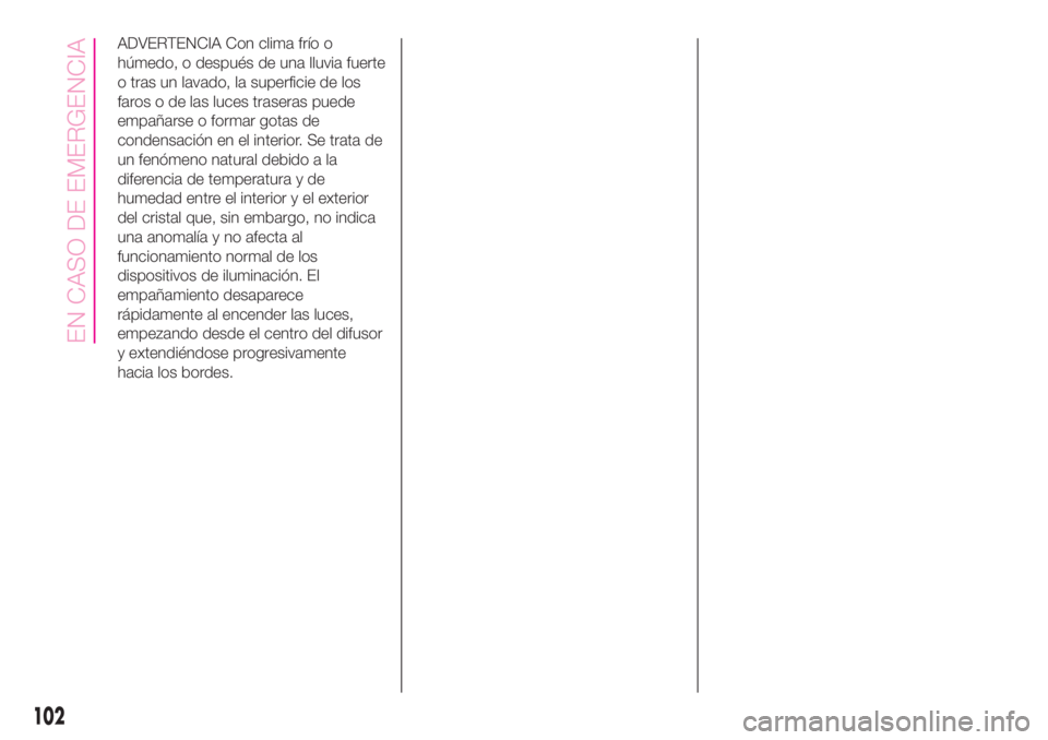 Abarth 500 2020 Manual de Empleo y Cuidado (in Spanish) ADVERTENCIA Con clima frío o
húmedo, o después de una lluvia fuerte
o tras un lavado, la superficie de los
faros o de las luces traseras puede
empañarse o formar gotas de
condensación en el inter Abarth 500 2020 Manual de Empleo y Cuidado (in Spanish) ADVERTENCIA Con clima frío o
húmedo, o después de una lluvia fuerte
o tras un lavado, la superficie de los
faros o de las luces traseras puede
empañarse o formar gotas de
condensación en el inter