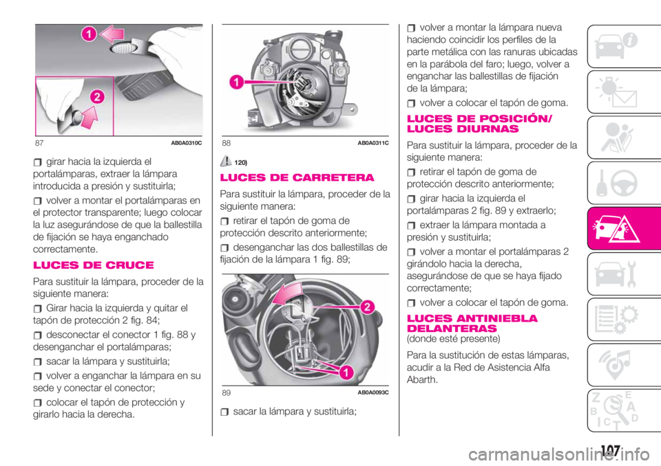 Abarth 500 2020 Manual de Empleo y Cuidado (in Spanish) girar hacia la izquierda el
portalámparas, extraer la lámpara
introducida a presión y sustituirla;
volver a montar el portalámparas en
el protector transparente; luego colocar
la luz asegurándose Abarth 500 2020 Manual de Empleo y Cuidado (in Spanish) girar hacia la izquierda el
portalámparas, extraer la lámpara
introducida a presión y sustituirla;
volver a montar el portalámparas en
el protector transparente; luego colocar
la luz asegurándose