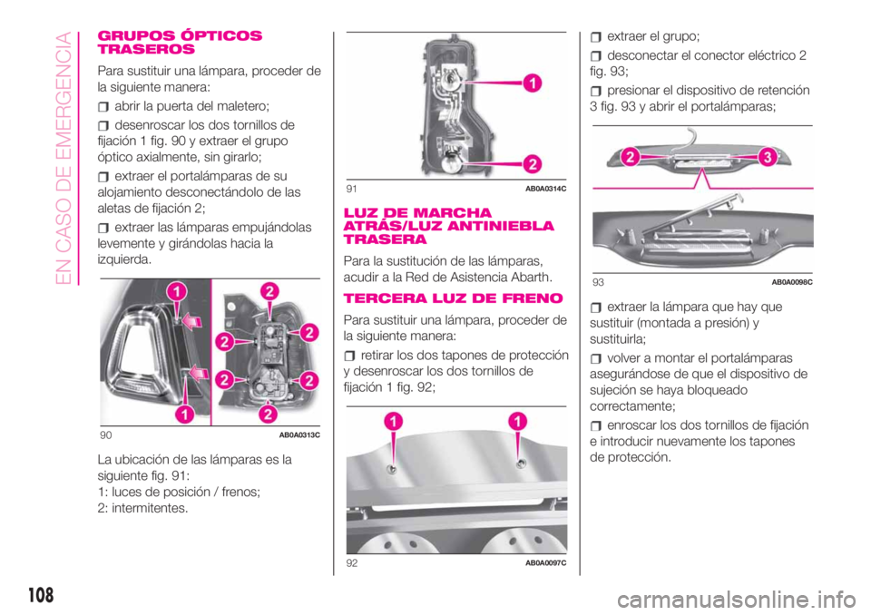 Abarth 500 2020 Manual de Empleo y Cuidado (in Spanish) GRUPOS ÓPTICOS
TRASEROS
Para sustituir una lámpara, proceder de
la siguiente manera:
abrir la puerta del maletero;
desenroscar los dos tornillos de
fijación 1 fig. 90 y extraer el grupo
óptico axi Abarth 500 2020 Manual de Empleo y Cuidado (in Spanish) GRUPOS ÓPTICOS
TRASEROS
Para sustituir una lámpara, proceder de
la siguiente manera:
abrir la puerta del maletero;
desenroscar los dos tornillos de
fijación 1 fig. 90 y extraer el grupo
óptico axi