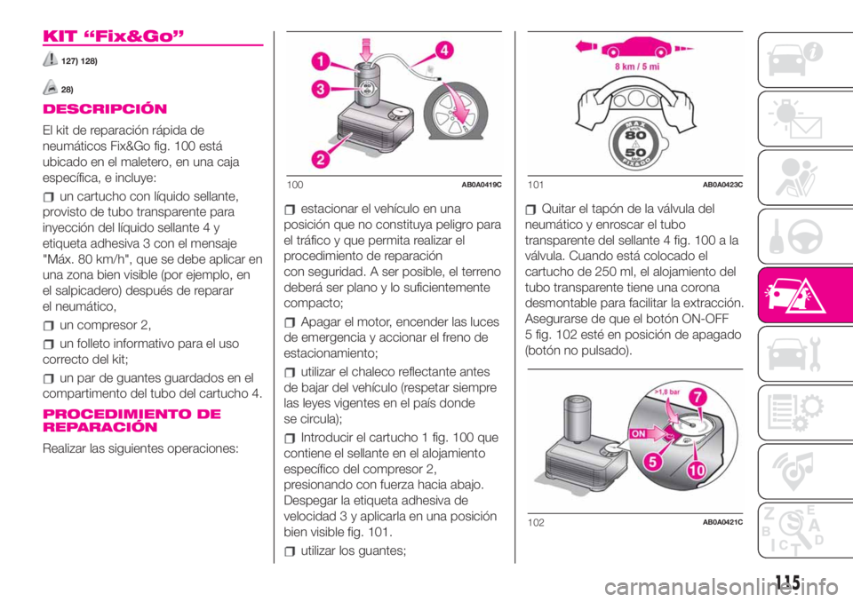 Abarth 500 2020 Manual de Empleo y Cuidado (in Spanish) KIT “Fix&Go”
127) 128)
28)
DESCRIPCIÓN
El kit de reparación rápida de
neumáticos Fix&Go fig. 100 está
ubicado en el maletero, en una caja
específica, e incluye:
un cartucho con líquido sell Abarth 500 2020 Manual de Empleo y Cuidado (in Spanish) KIT “Fix&Go”
127) 128)
28)
DESCRIPCIÓN
El kit de reparación rápida de
neumáticos Fix&Go fig. 100 está
ubicado en el maletero, en una caja
específica, e incluye:
un cartucho con líquido sell