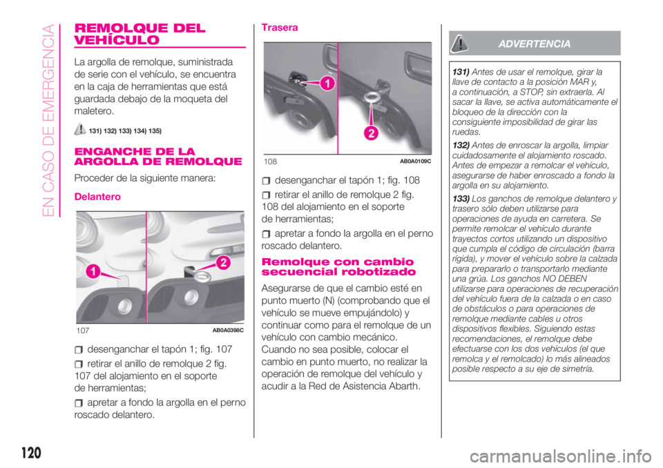 Abarth 500 2020  Manual de Empleo y Cuidado (in Spanish) REMOLQUE DEL
VEHÍCULO
La argolla de remolque, suministrada
de serie con el vehículo, se encuentra
en la caja de herramientas que está
guardada debajo de la moqueta del
maletero.
131) 132) 133) 134)