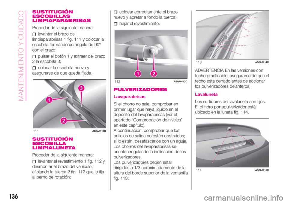 Abarth 500 2020  Manual de Empleo y Cuidado (in Spanish) SUSTITUCIÓN
ESCOBILLAS
LIMPIAPARABRISAS
Proceder de la siguiente manera:
levantar el brazo del
limpiaparabrisas 1 fig. 111 y colocar la
escobilla formando un ángulo de 90º
con el brazo;
pulsar el b