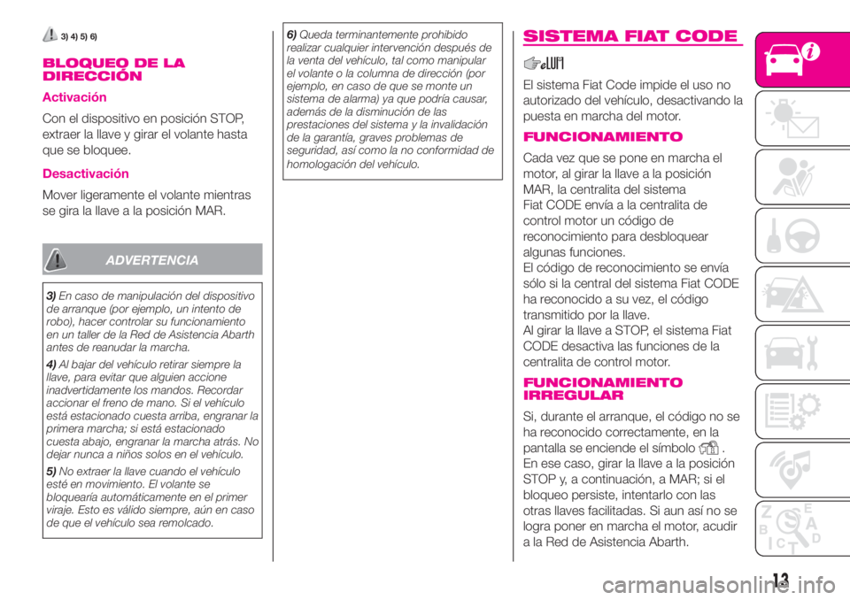 Abarth 500 2019 Manual de Empleo y Cuidado (in Spanish) 3) 4) 5) 6)
BLOQUEO DE LA
DIRECCIÓN
Activación
Con el dispositivo en posición STOP,
extraer la llave y girar el volante hasta
que se bloquee.
Desactivación
Mover ligeramente el volante mientras
se Abarth 500 2019 Manual de Empleo y Cuidado (in Spanish) 3) 4) 5) 6)
BLOQUEO DE LA
DIRECCIÓN
Activación
Con el dispositivo en posición STOP,
extraer la llave y girar el volante hasta
que se bloquee.
Desactivación
Mover ligeramente el volante mientras
se