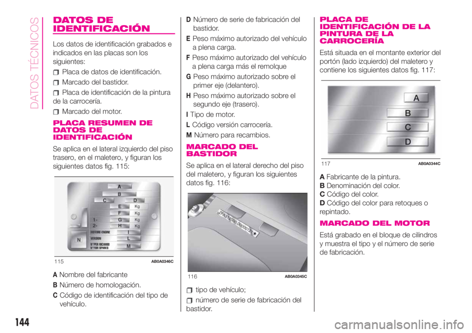 Abarth 500 2020 Manual de Empleo y Cuidado (in Spanish) DATOS DE
IDENTIFICACIÓN
Los datos de identificación grabados e
indicados en las placas son los
siguientes:
Placa de datos de identificación.
Marcado del bastidor.
Placa de identificación de la pin Abarth 500 2020 Manual de Empleo y Cuidado (in Spanish) DATOS DE
IDENTIFICACIÓN
Los datos de identificación grabados e
indicados en las placas son los
siguientes:
Placa de datos de identificación.
Marcado del bastidor.
Placa de identificación de la pin