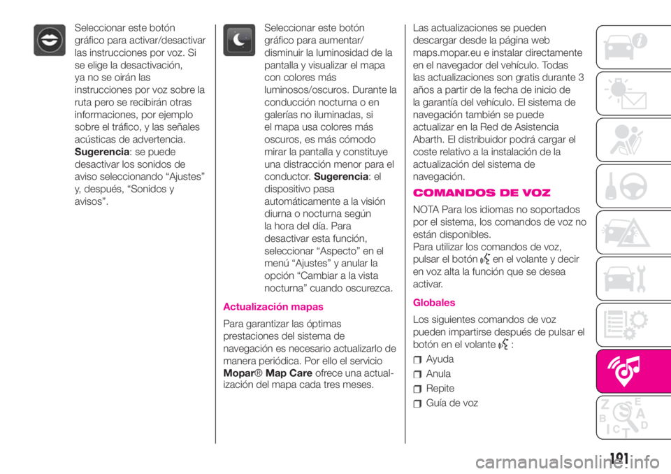 Abarth 500 2019 Manual de Empleo y Cuidado (in Spanish) Seleccionar este botón
gráfico para activar/desactivar
las instrucciones por voz. Si
se elige la desactivación,
ya no se oirán las
instrucciones por voz sobre la
ruta pero se recibirán otras
info Abarth 500 2019 Manual de Empleo y Cuidado (in Spanish) Seleccionar este botón
gráfico para activar/desactivar
las instrucciones por voz. Si
se elige la desactivación,
ya no se oirán las
instrucciones por voz sobre la
ruta pero se recibirán otras
info