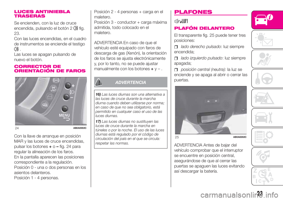 Abarth 500 2019 Manual de Empleo y Cuidado (in Spanish) LUCES ANTINIEBLA
TRASERAS
Se encienden, con la luz de cruce
encendida, pulsando el botón 2
fig.
23.
Con las luces encendidas, en el cuadro
de instrumentos se enciende el testigo
.
Las luces se apagan Abarth 500 2019 Manual de Empleo y Cuidado (in Spanish) LUCES ANTINIEBLA
TRASERAS
Se encienden, con la luz de cruce
encendida, pulsando el botón 2
fig.
23.
Con las luces encendidas, en el cuadro
de instrumentos se enciende el testigo
.
Las luces se apagan