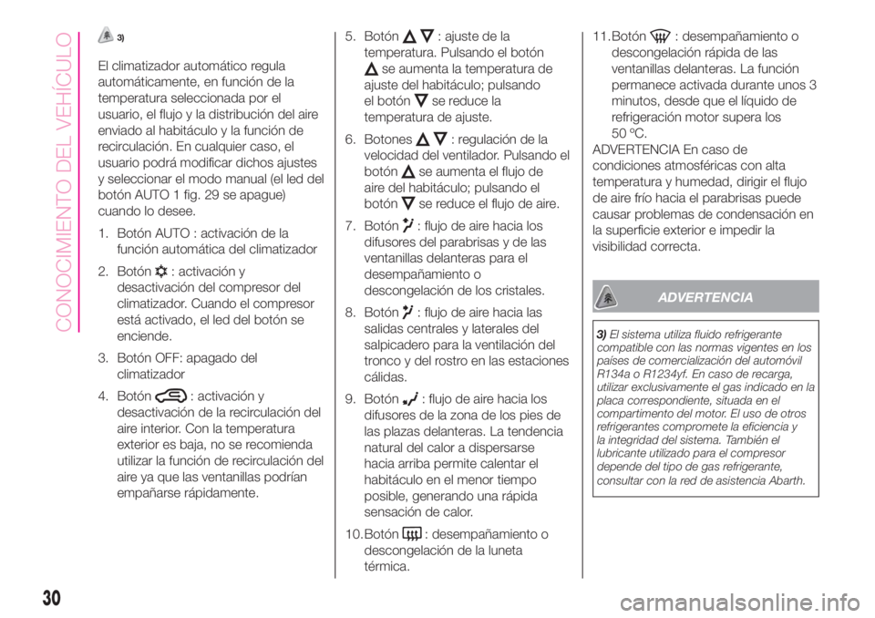 Abarth 500 2019 Manual de Empleo y Cuidado (in Spanish) 3)
El climatizador automático regula
automáticamente, en función de la
temperatura seleccionada por el
usuario, el flujo y la distribución del aire
enviado al habitáculo y la función de
recircul Abarth 500 2019 Manual de Empleo y Cuidado (in Spanish) 3)
El climatizador automático regula
automáticamente, en función de la
temperatura seleccionada por el
usuario, el flujo y la distribución del aire
enviado al habitáculo y la función de
recircul