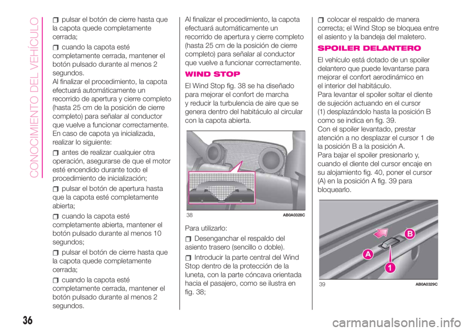 Abarth 500 2019 Manual de Empleo y Cuidado (in Spanish) pulsar el botón de cierre hasta que
la capota quede completamente
cerrada;
cuando la capota esté
completamente cerrada, mantener el
botón pulsado durante al menos 2
segundos.
Al finalizar el proced Abarth 500 2019 Manual de Empleo y Cuidado (in Spanish) pulsar el botón de cierre hasta que
la capota quede completamente
cerrada;
cuando la capota esté
completamente cerrada, mantener el
botón pulsado durante al menos 2
segundos.
Al finalizar el proced