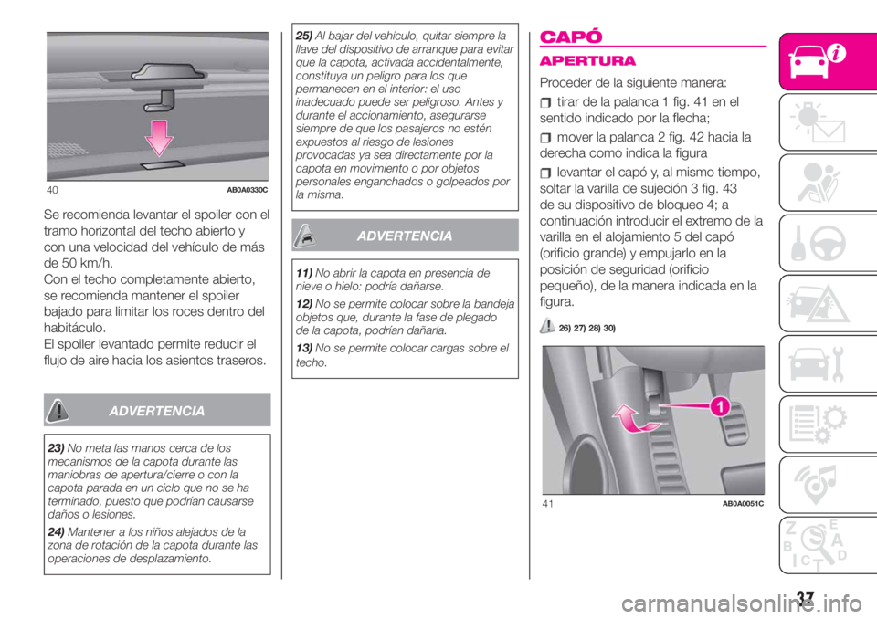Abarth 500 2019 Manual de Empleo y Cuidado (in Spanish) Se recomienda levantar el spoiler con el
tramo horizontal del techo abierto y
con una velocidad del vehículo de más
de 50 km/h.
Con el techo completamente abierto,
se recomienda mantener el spoiler
Abarth 500 2019 Manual de Empleo y Cuidado (in Spanish) Se recomienda levantar el spoiler con el
tramo horizontal del techo abierto y
con una velocidad del vehículo de más
de 50 km/h.
Con el techo completamente abierto,
se recomienda mantener el spoiler