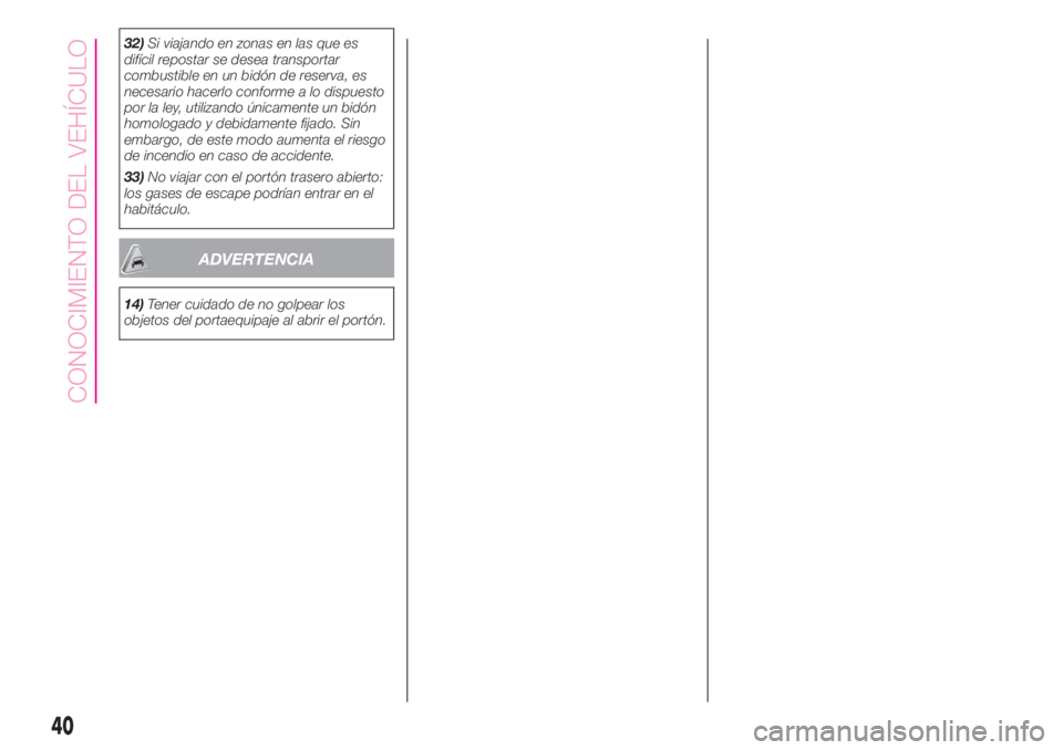 Abarth 500 2019  Manual de Empleo y Cuidado (in Spanish) 32)Si viajando en zonas en las que es
difícil repostar se desea transportar
combustible en un bidón de reserva, es
necesario hacerlo conforme a lo dispuesto
por la ley, utilizando únicamente un bid